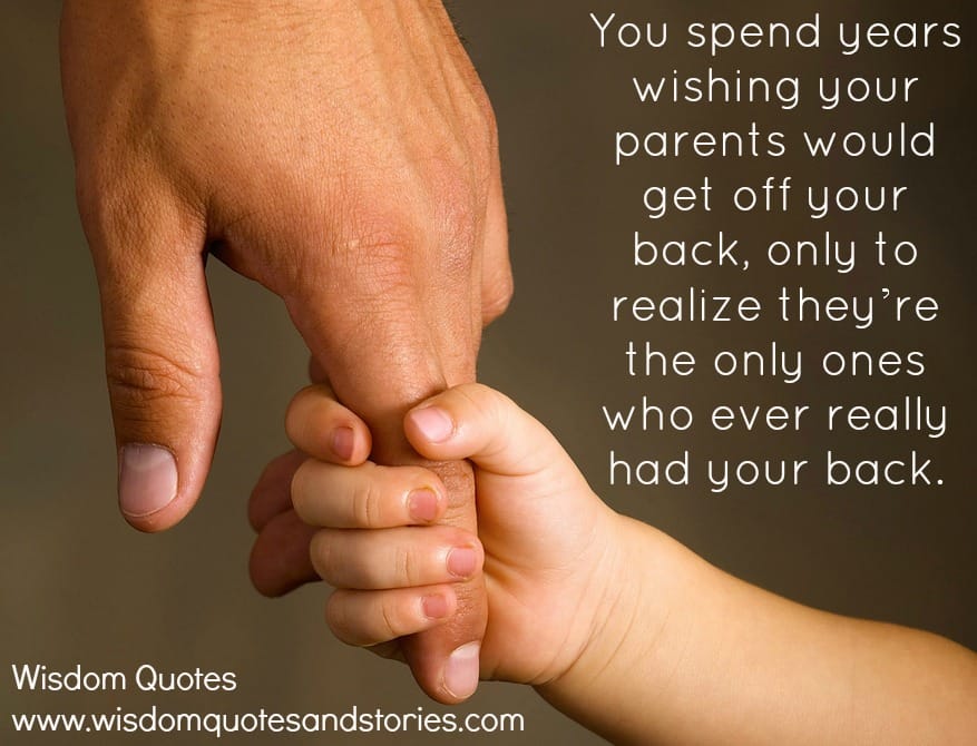 You spend years wishing your parents would get off your back to realize they are the ones who really had your back