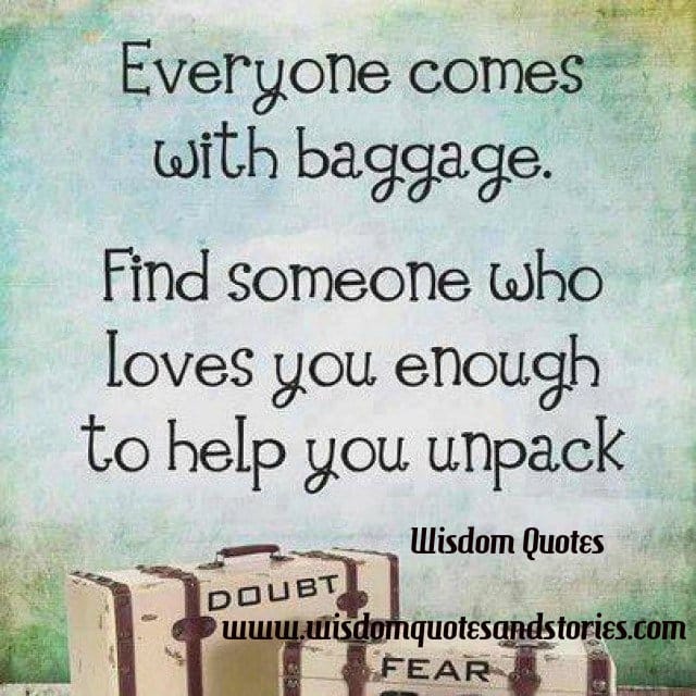Everyone comes with baggage. Find someone who loves you enough to help you unpack