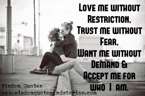 Love me without restriction , fear and demand and accept me for who I am
