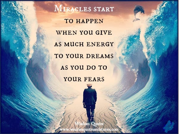 Miracles start to happen when you give as much energy to your dreams as you do to your fears