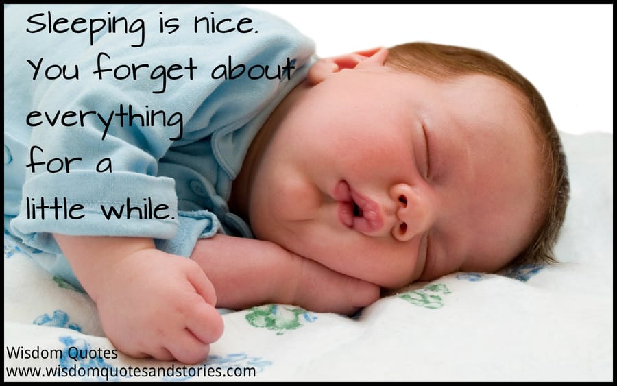Sleeping is nice as you forget everything for a little while