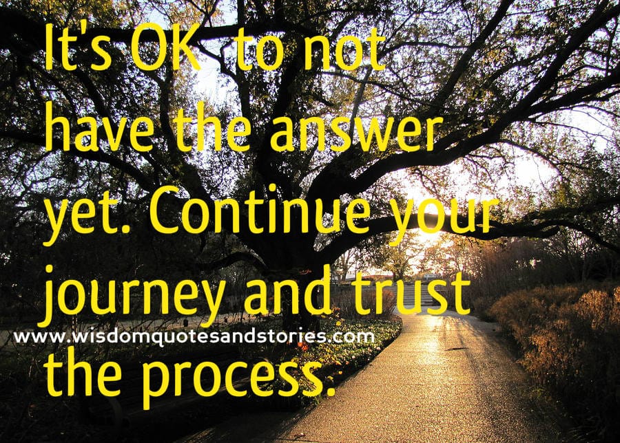 Continue the journey and trust the process to have the answer