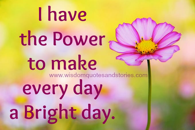 I have the power to make every day a bright day