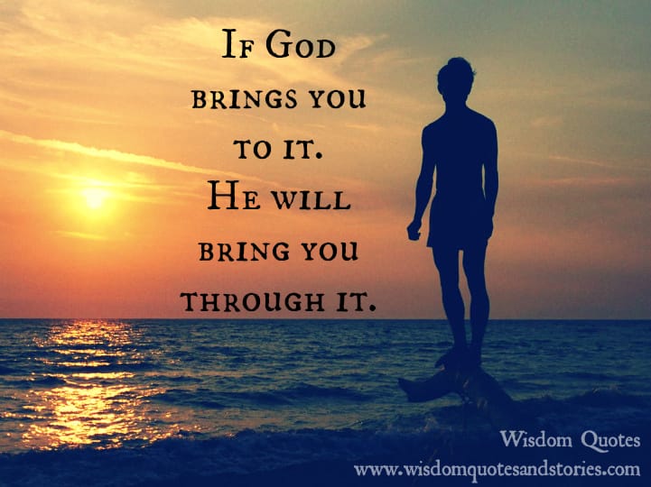 If God brings you to it , He will bring you through it