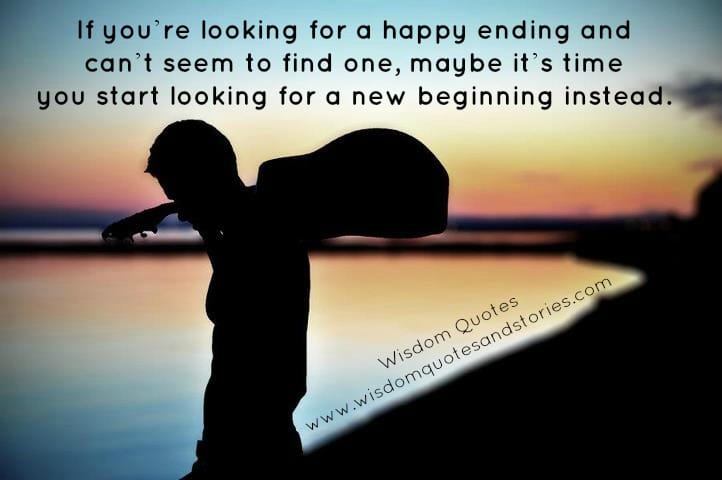 If you’re looking for a happy ending and can’t find one, it’s time you start looking for a new beginning