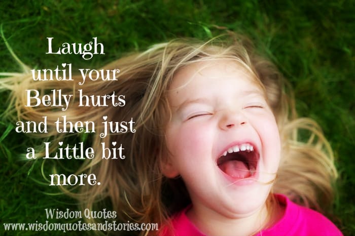 Laugh until your belly hurts and then a little bit more