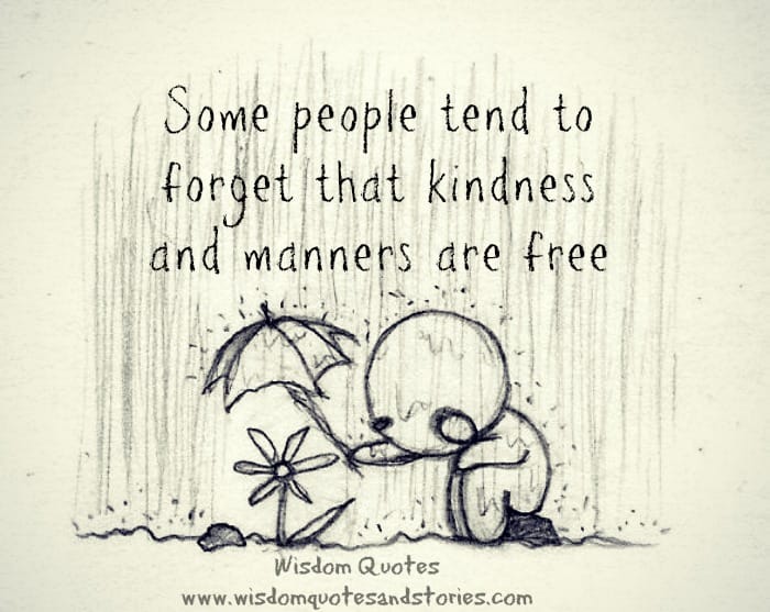 Some people forget that kindness and manners are free