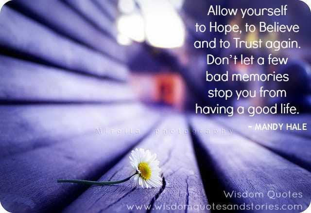 Allow yourself to Hope, to Believe and to Trust again. Don’t let bad memories stop you from having a good life - Mandy hale