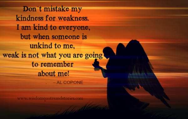 Don’t mistake my Kindness for weakness