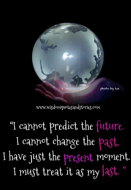 I have just the present moment. I must treat it as my last