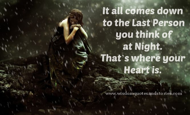 It all comes down to the last person you think of at night. That’s where your Heart is.