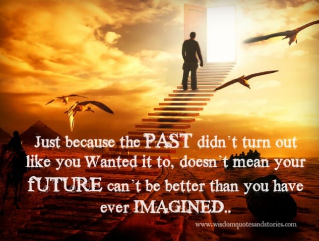 Just because past was not as per you wanted doesn't mean that future can't be better
