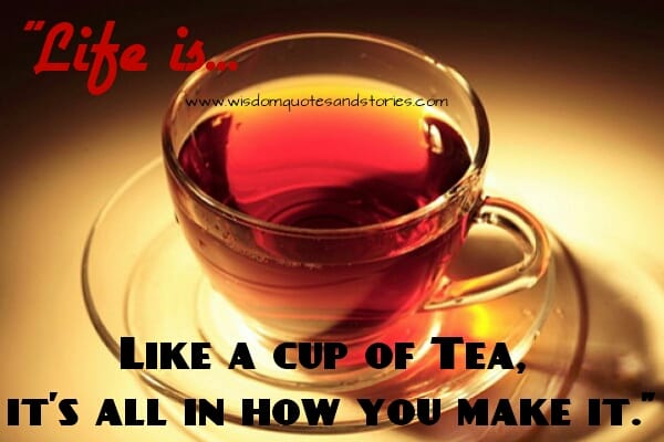 Life is like a cup of Tea