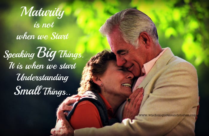 Maturity is understanding small things and not speaking big things