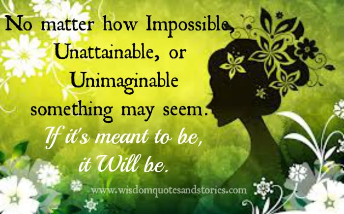 if it is meant to be , it will be however impossible , unattainable or unimaginable