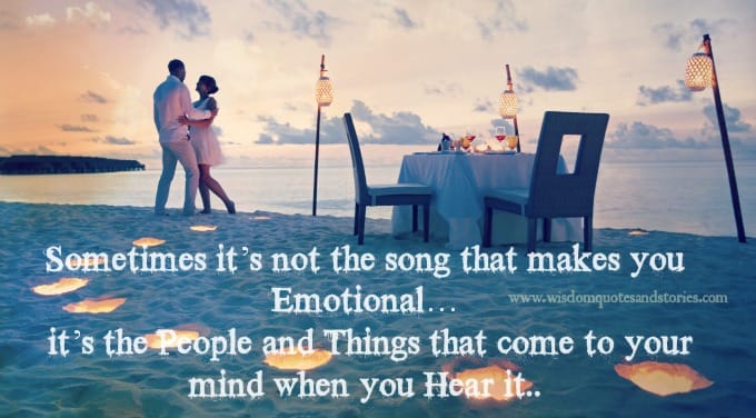You become emotional not by the song but by the people and things coming to mind