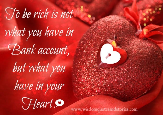 To be rich is not what you have in bank account but what you have in your heart