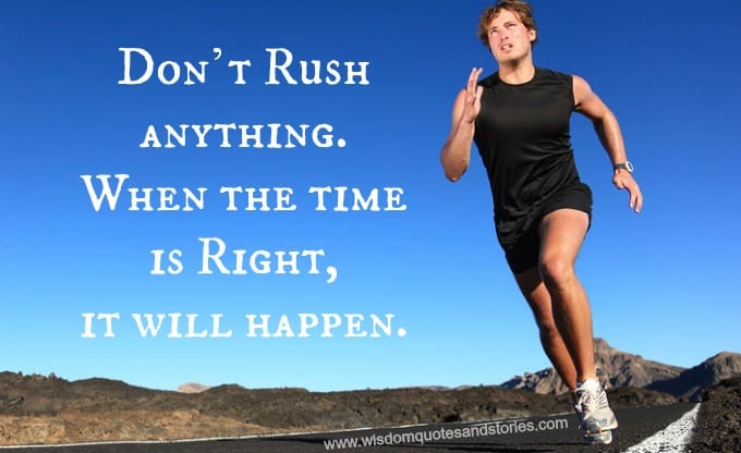 Don't rush , it will happen at the right time