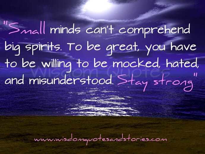 Small minds can't comprehend big spirits