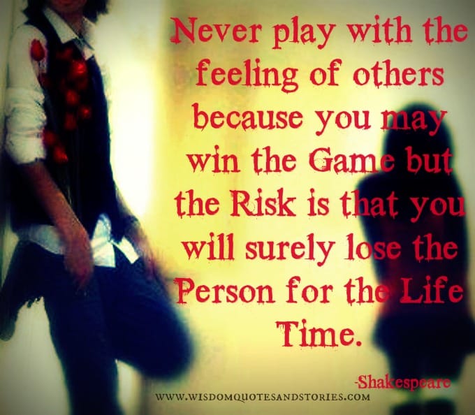 Never play with the feeling of others because you will lose the person for the lifetime - Shakespeare