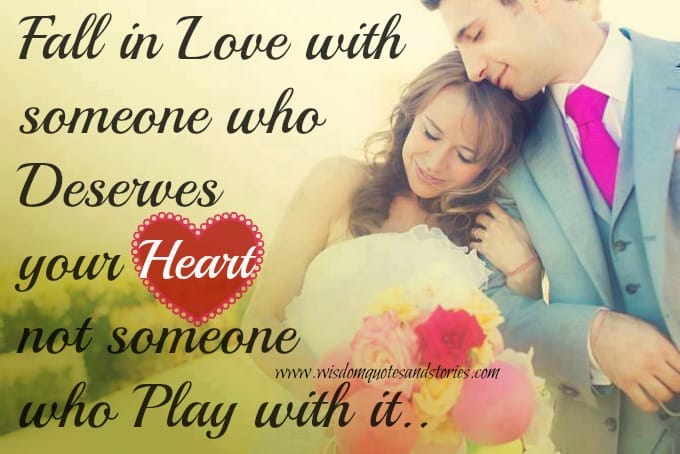 Fall in love with someone who deserves your heart and not someone who plays with it