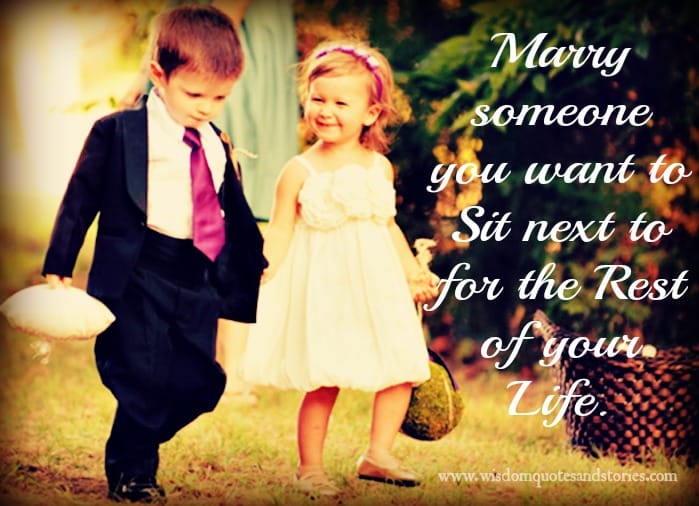 Marry someone you want to sit next to for the rest of your life