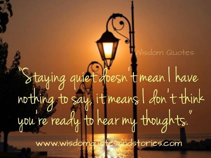 Staying quiet doesn't mean I have nothing to say