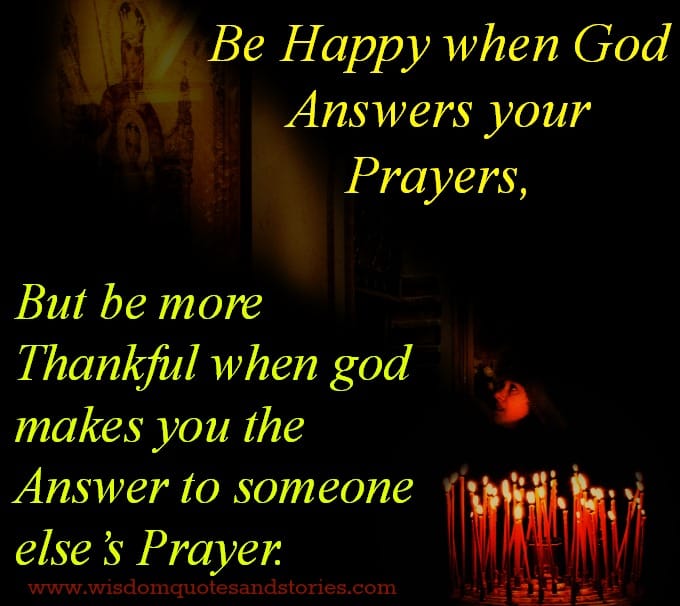 God makes you the answer to someone else’s prayer