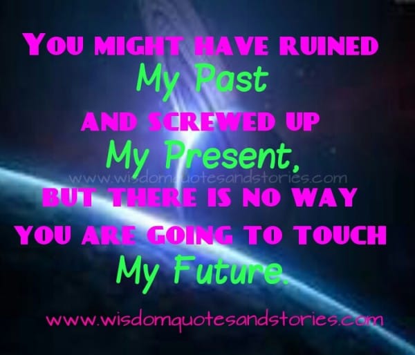 You might have ruined my past and screwed up my present