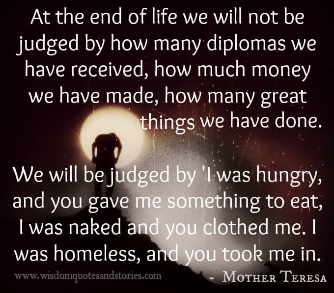 At the end of Life we will be judged by