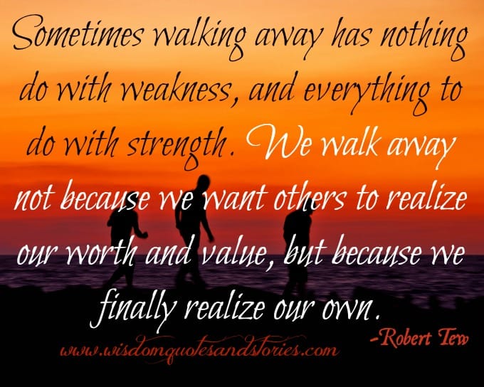 We walk away because we realize our own worth and value