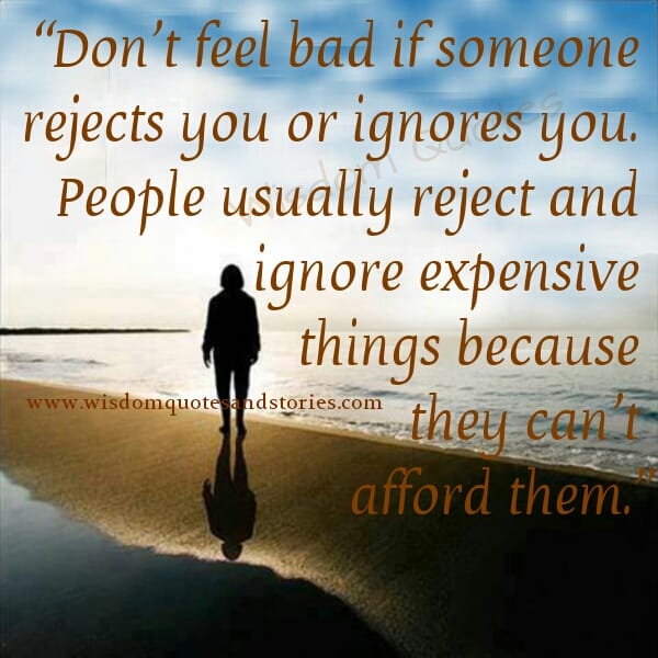 Don't feel bad if someone rejects you or ignore you