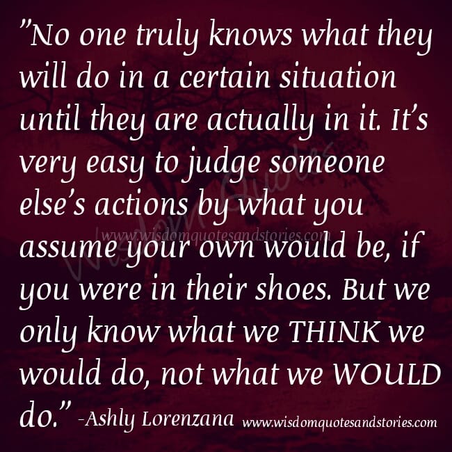 It's very easy to judge someone else's actions