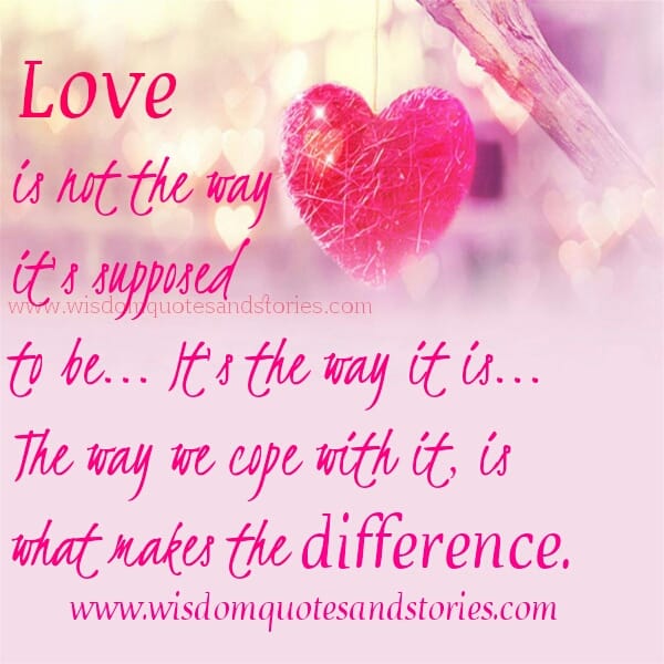 love is not the way it's supposed to be , it's the way we cope with it - Wisdom Quotes and Stories